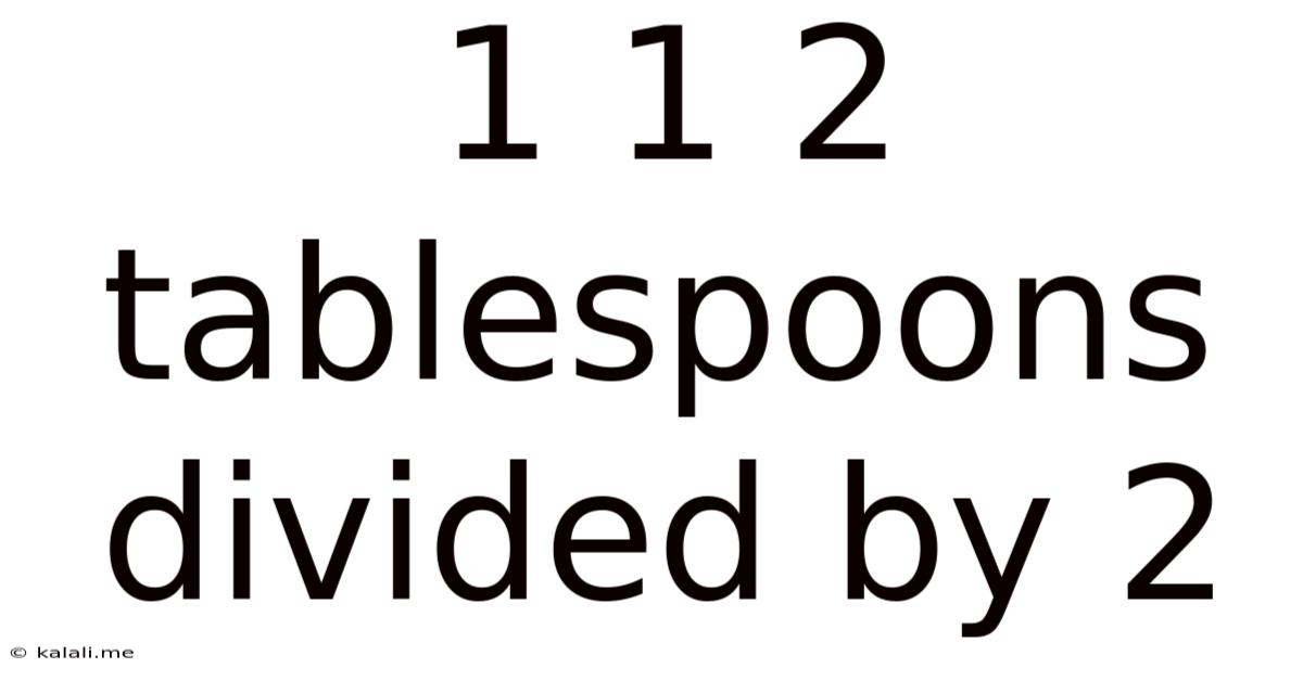 1 1 2 Tablespoons Divided By 2