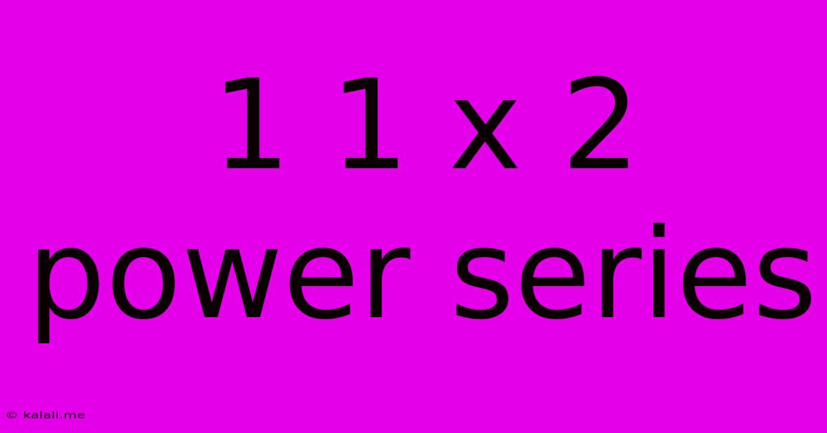 1 1 X 2 Power Series