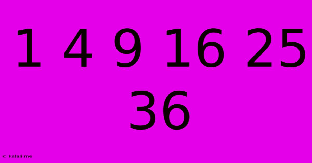 1 4 9 16 25 36