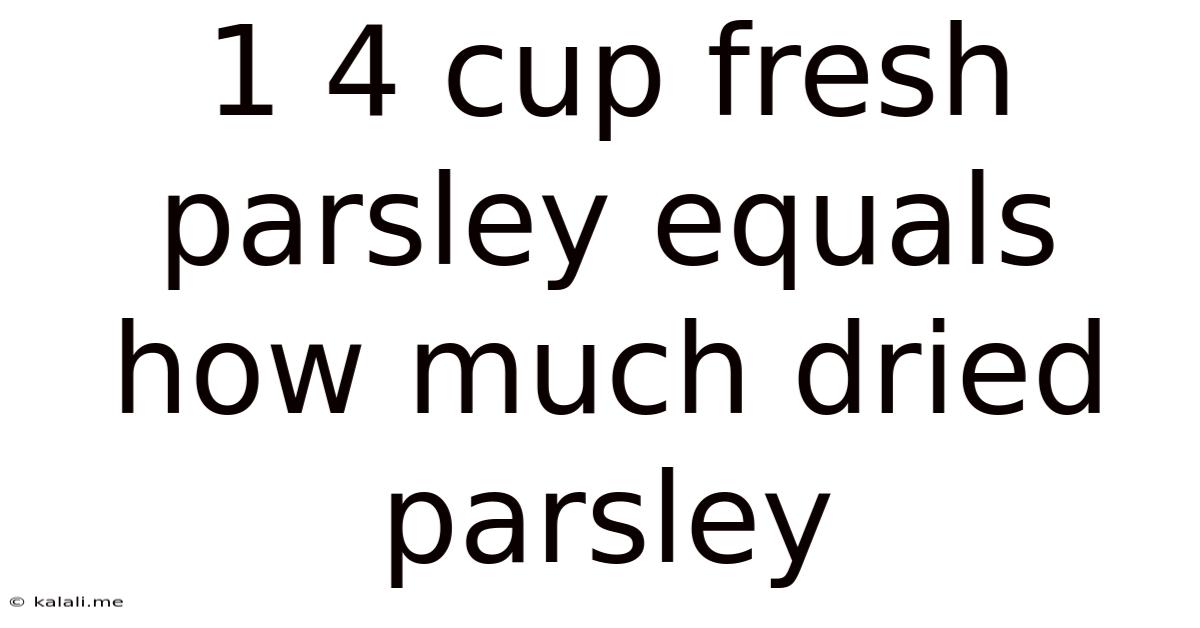 1 4 Cup Fresh Parsley Equals How Much Dried Parsley