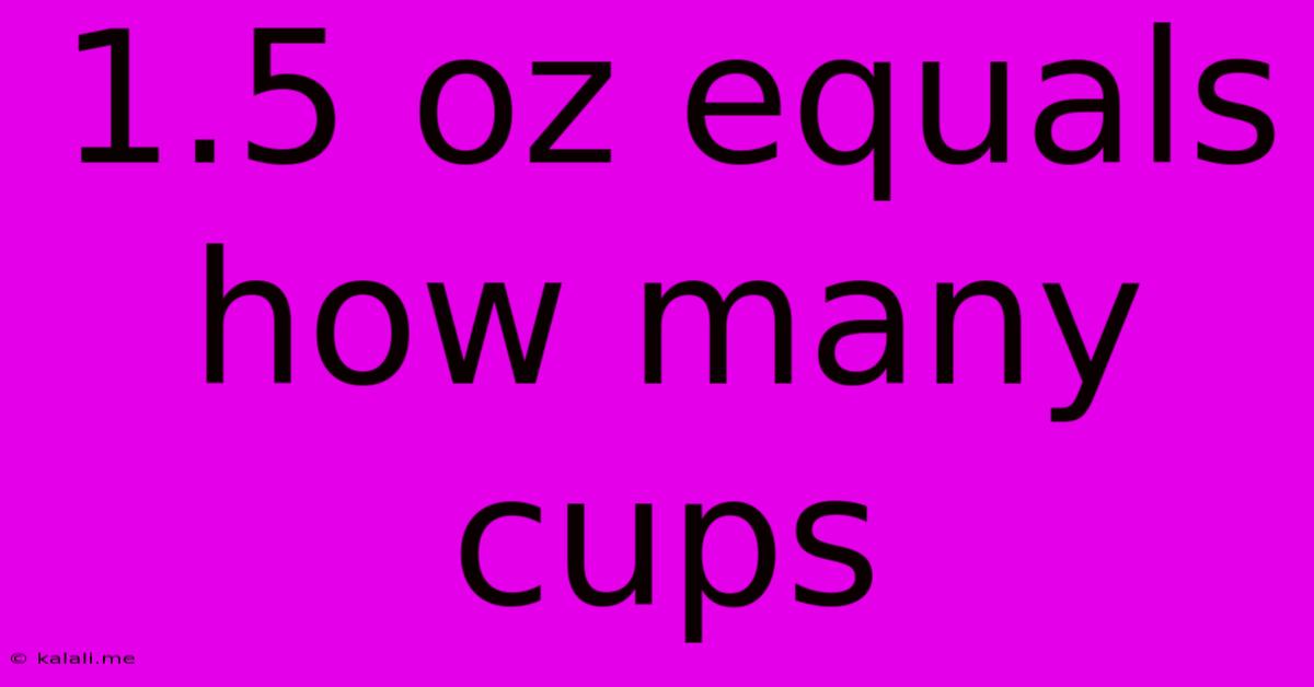 1.5 Oz Equals How Many Cups
