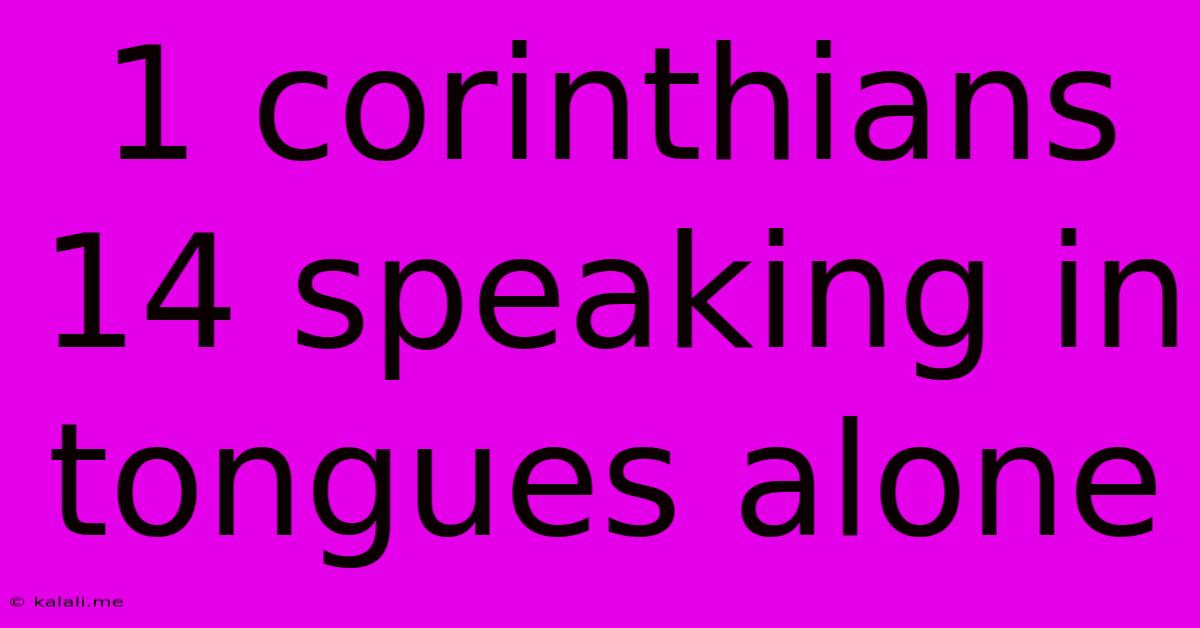 1 Corinthians 14 Speaking In Tongues Alone