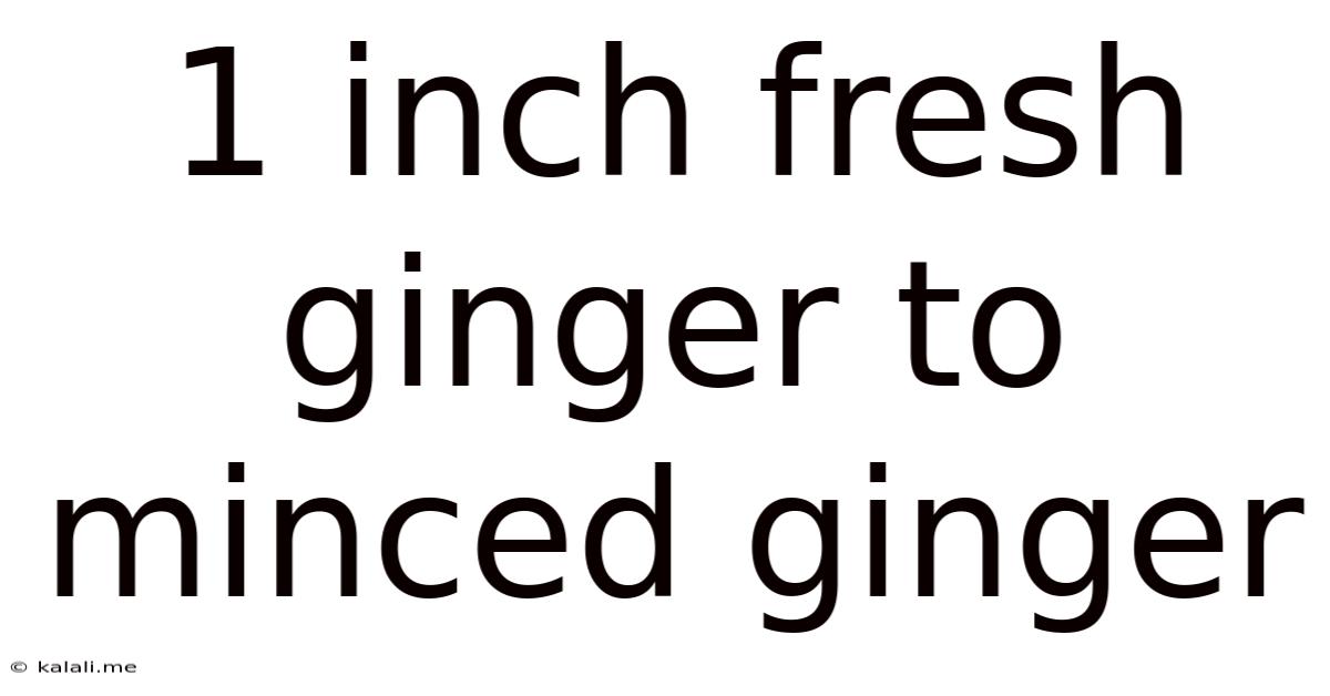 1 Inch Fresh Ginger To Minced Ginger