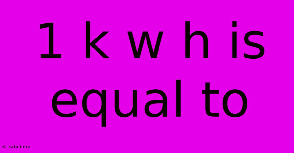 1 K W H Is Equal To