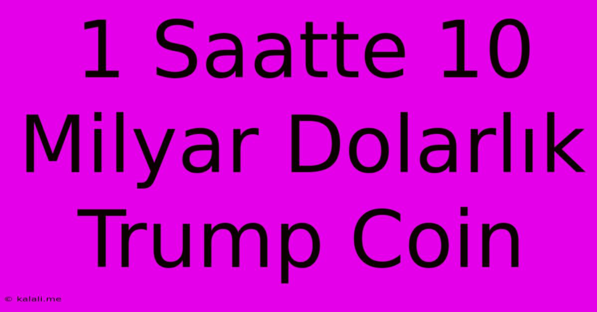 1 Saatte 10 Milyar Dolarlık Trump Coin