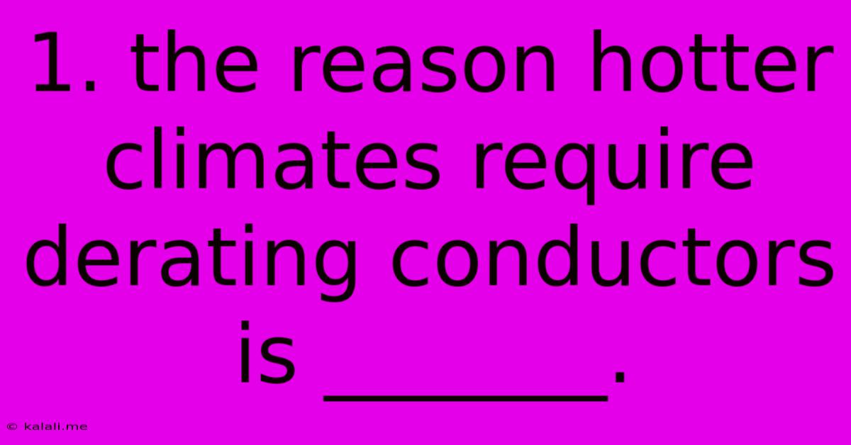 1. The Reason Hotter Climates Require Derating Conductors Is _______.