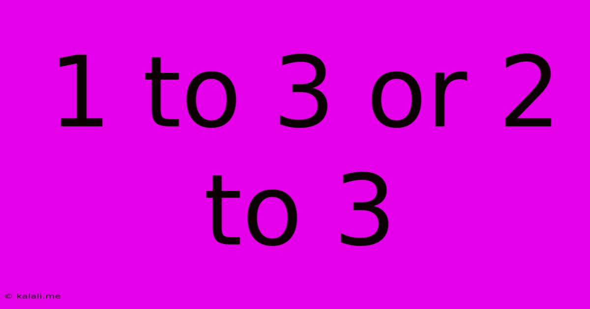 1 To 3 Or 2 To 3