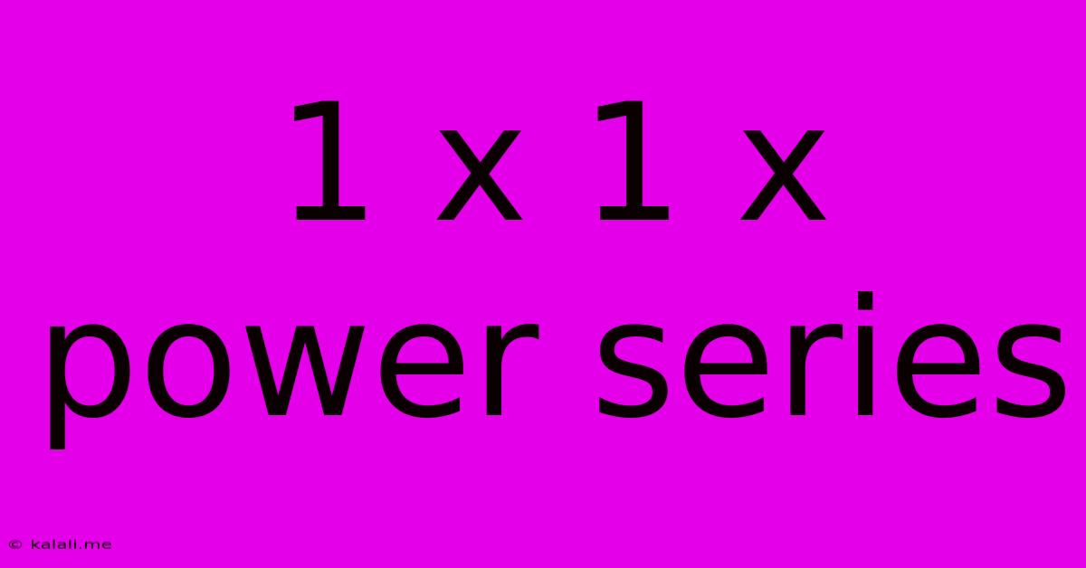 1 X 1 X Power Series