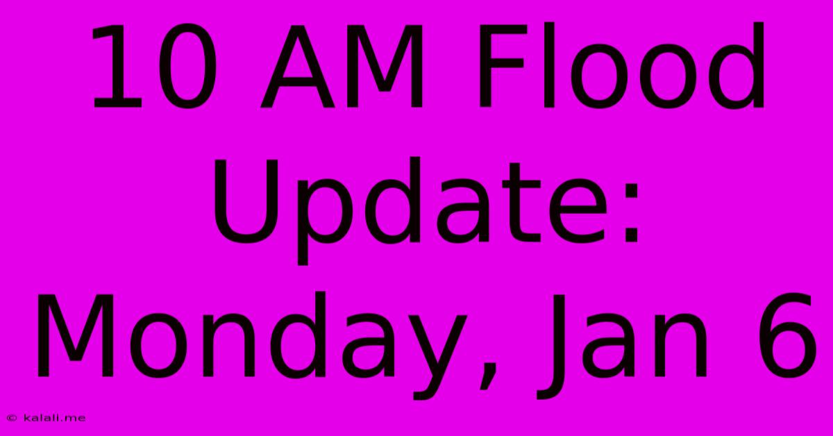 10 AM Flood Update: Monday, Jan 6