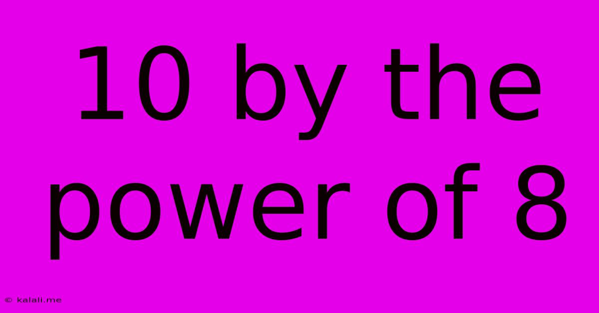 10 By The Power Of 8
