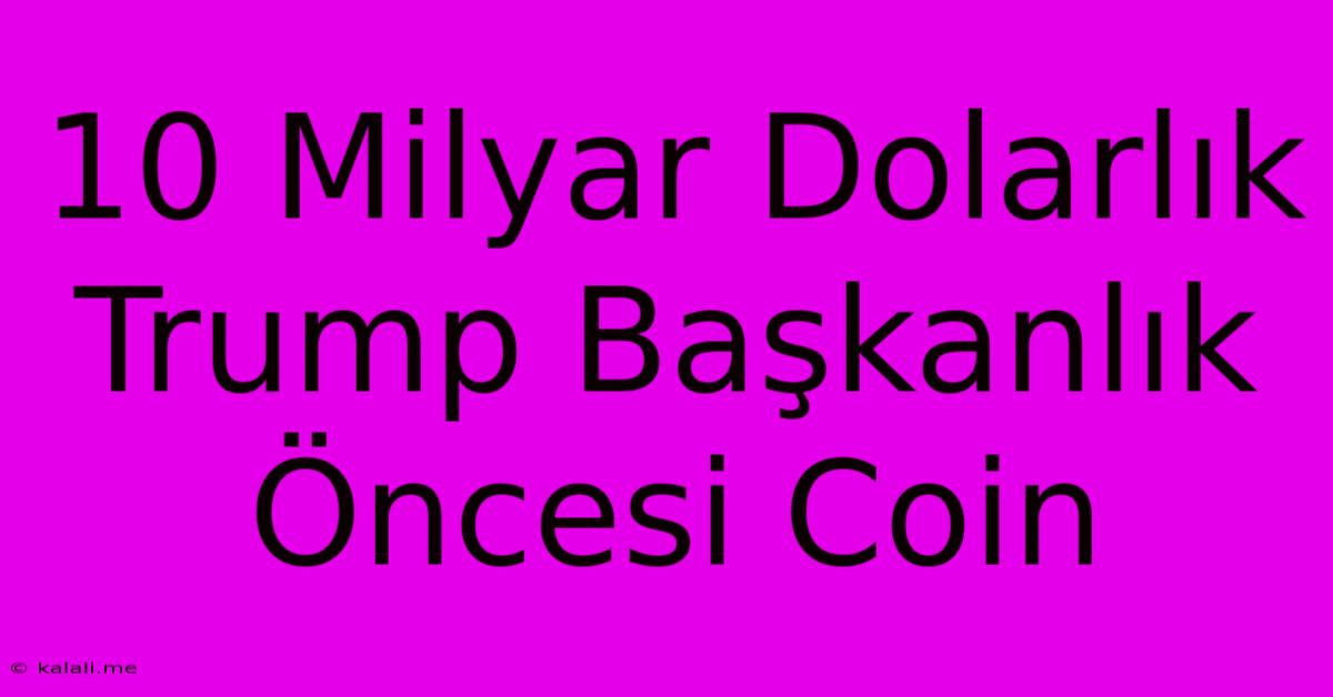 10 Milyar Dolarlık Trump Başkanlık Öncesi Coin