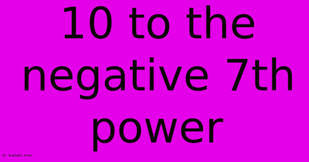 10 To The Negative 7th Power