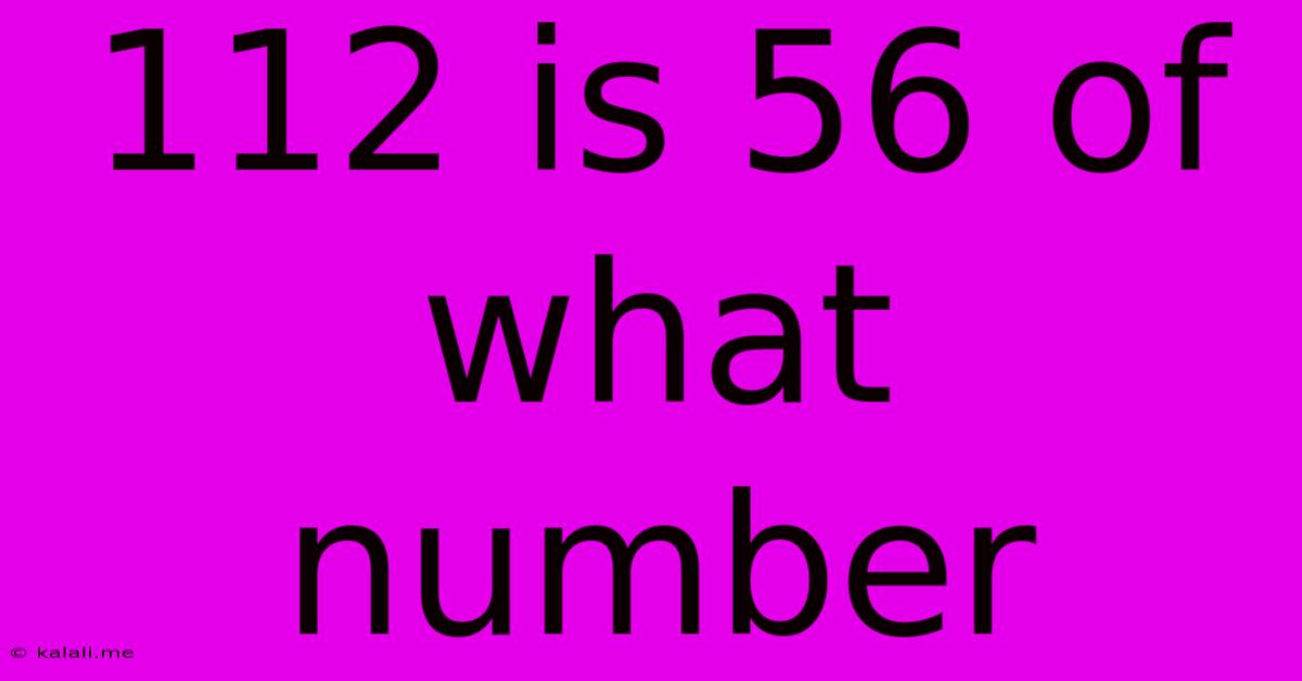 112 Is 56 Of What Number