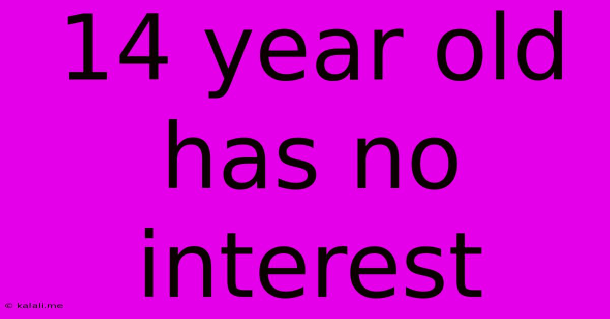 14 Year Old Has No Interest