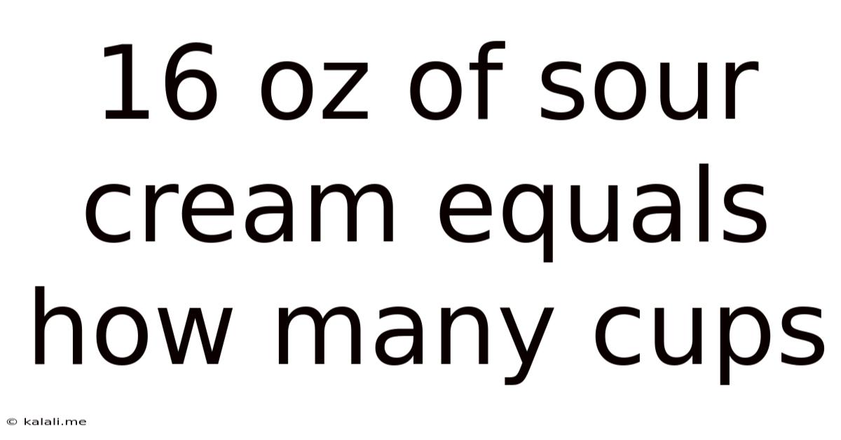16 Oz Of Sour Cream Equals How Many Cups