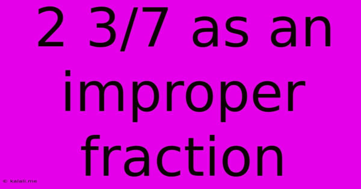 2 3/7 As An Improper Fraction