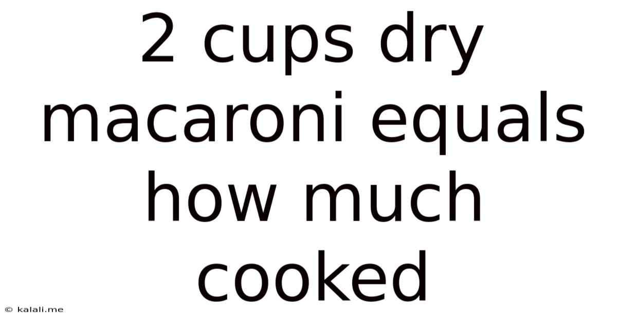 2 Cups Dry Macaroni Equals How Much Cooked