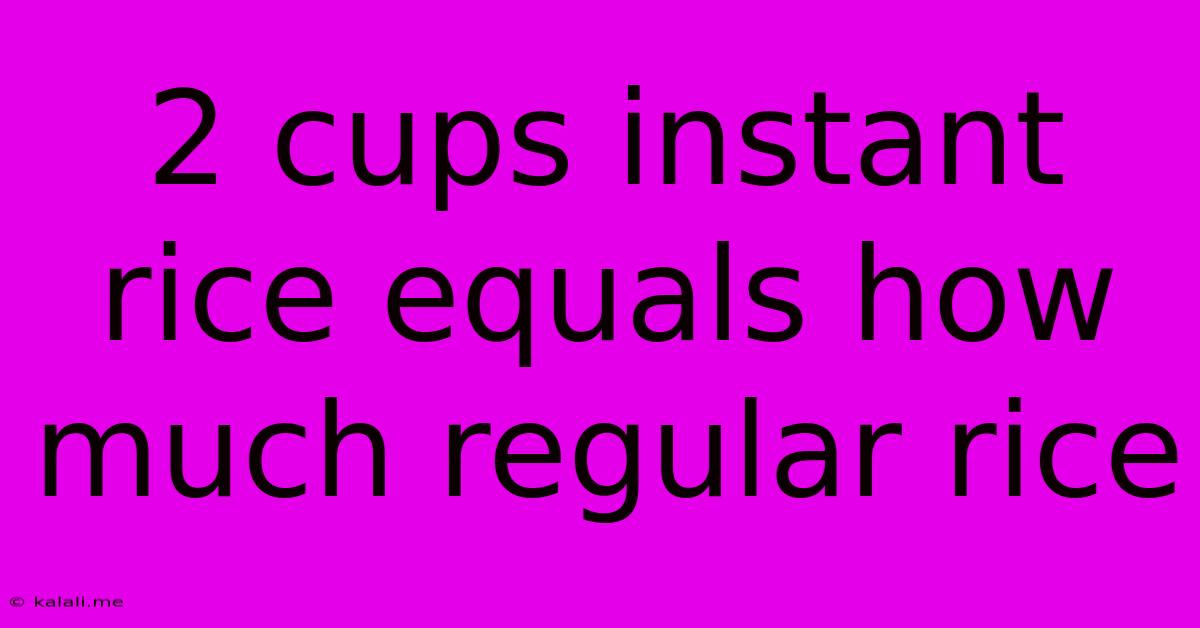 2 Cups Instant Rice Equals How Much Regular Rice