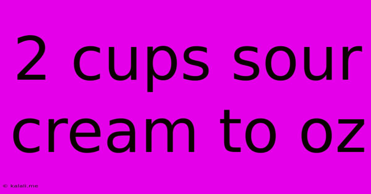 2 Cups Sour Cream To Oz