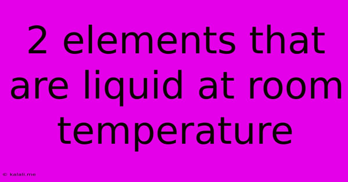 2 Elements That Are Liquid At Room Temperature