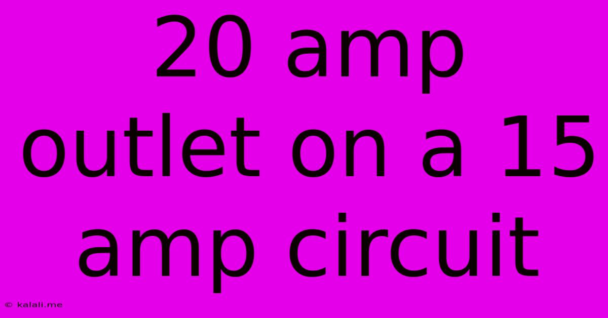 20 Amp Outlet On A 15 Amp Circuit