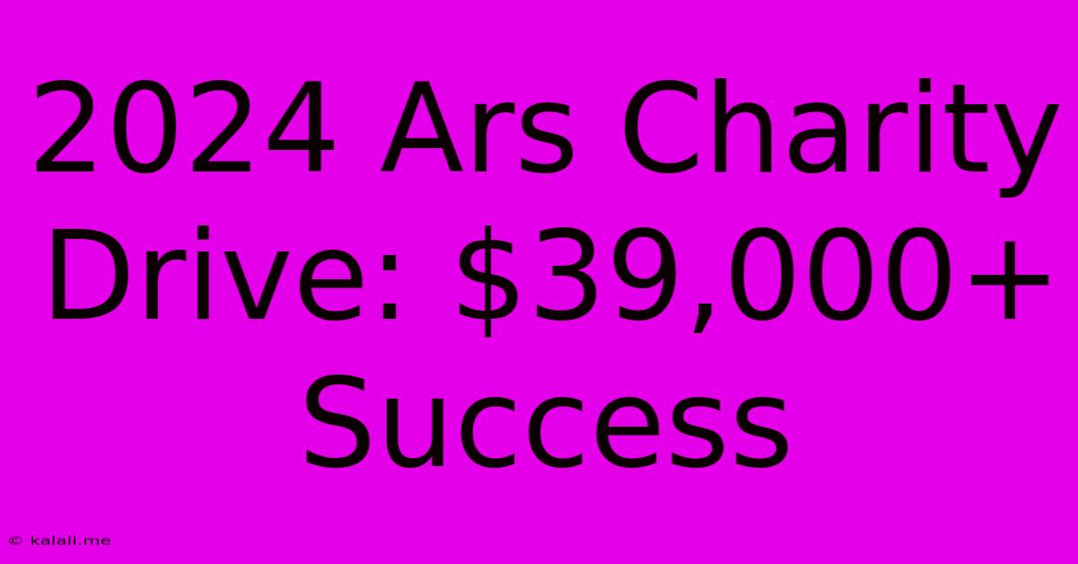 2024 Ars Charity Drive: $39,000+ Success