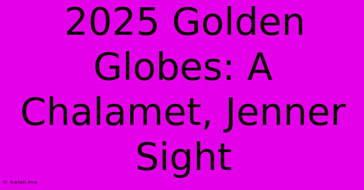 2025 Golden Globes: A Chalamet, Jenner Sight