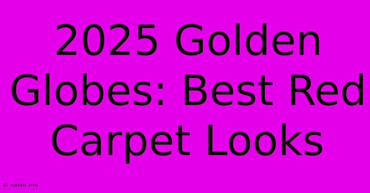 2025 Golden Globes: Best Red Carpet Looks