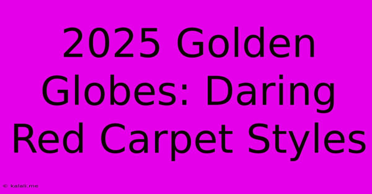 2025 Golden Globes: Daring Red Carpet Styles