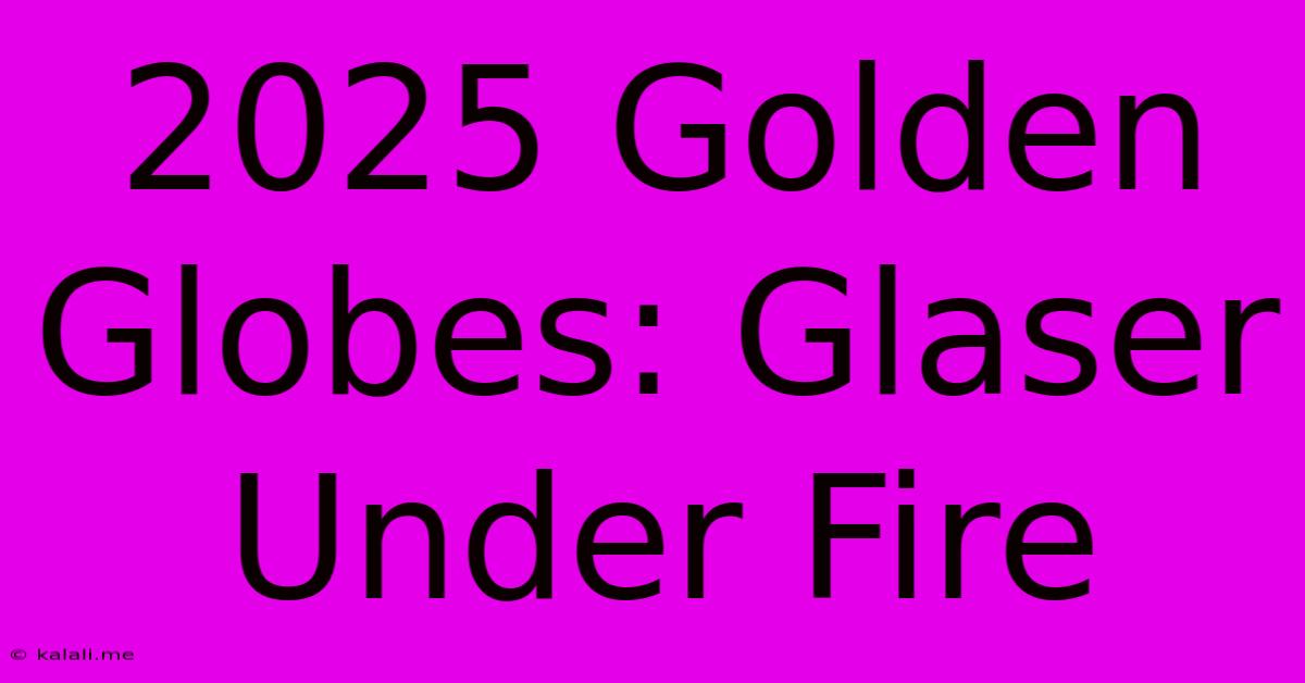 2025 Golden Globes: Glaser Under Fire