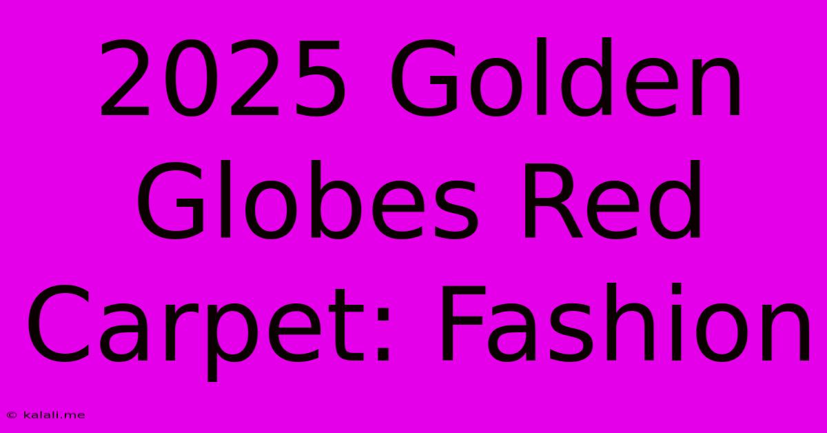 2025 Golden Globes Red Carpet: Fashion