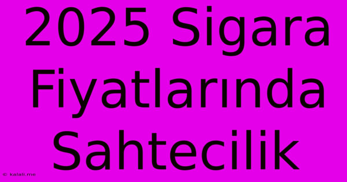 2025 Sigara Fiyatlarında Sahtecilik