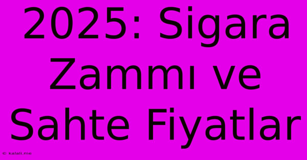 2025: Sigara Zammı Ve Sahte Fiyatlar