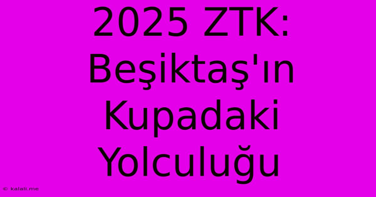 2025 ZTK: Beşiktaş'ın Kupadaki Yolculuğu