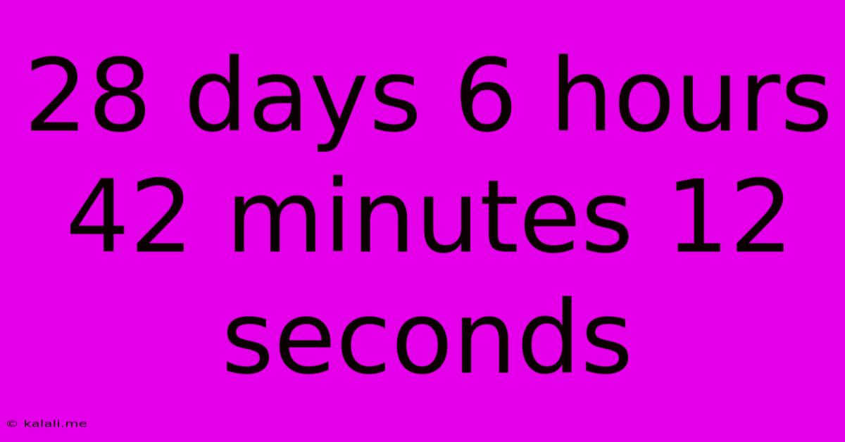 28 Days 6 Hours 42 Minutes 12 Seconds
