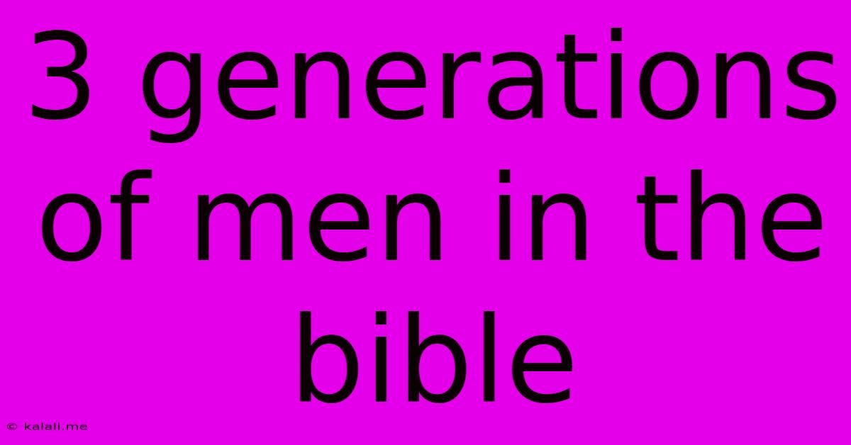 3 Generations Of Men In The Bible