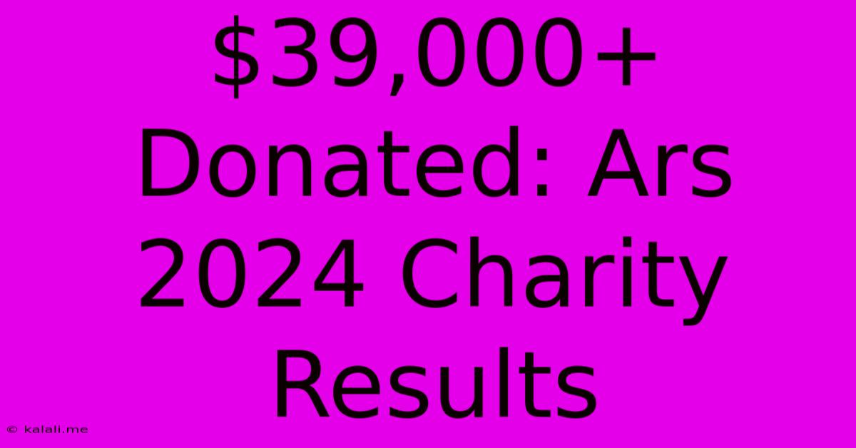 $39,000+ Donated: Ars 2024 Charity Results