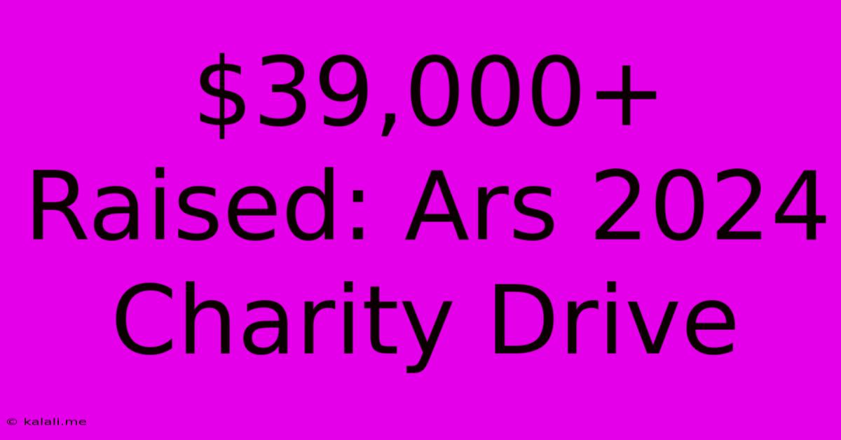 $39,000+ Raised: Ars 2024 Charity Drive