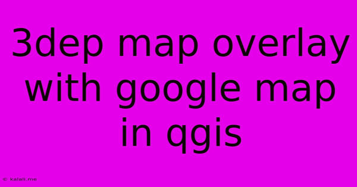 3dep Map Overlay With Google Map In Qgis