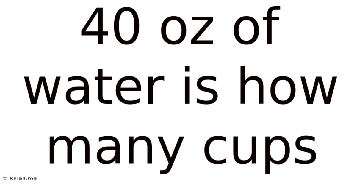 40 Oz Of Water Is How Many Cups