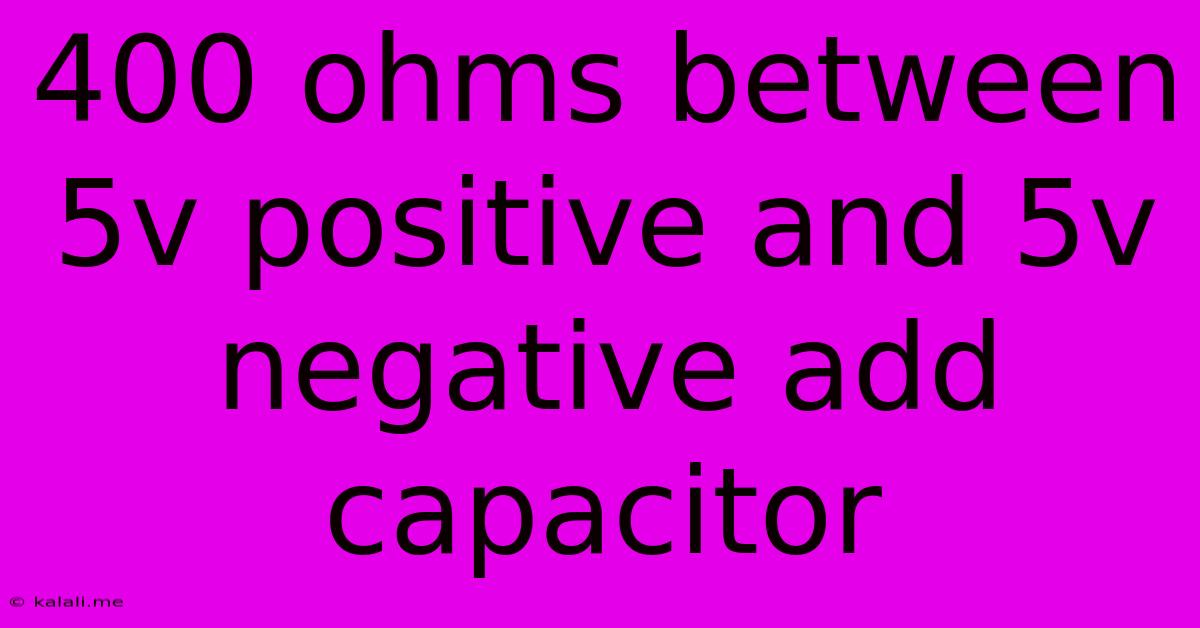 400 Ohms Between 5v Positive And 5v Negative Add Capacitor
