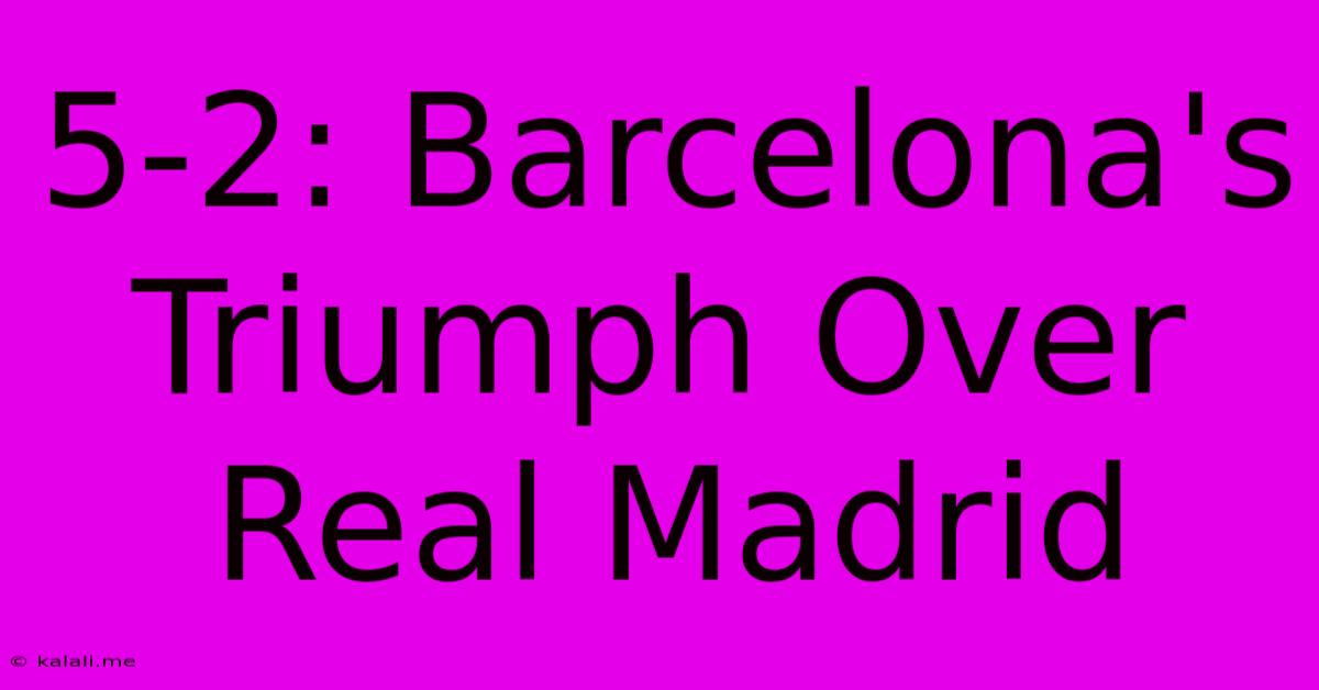 5-2: Barcelona's Triumph Over Real Madrid