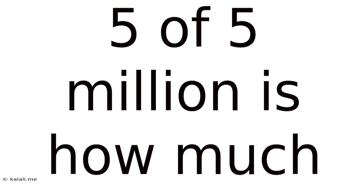 5 Of 5 Million Is How Much