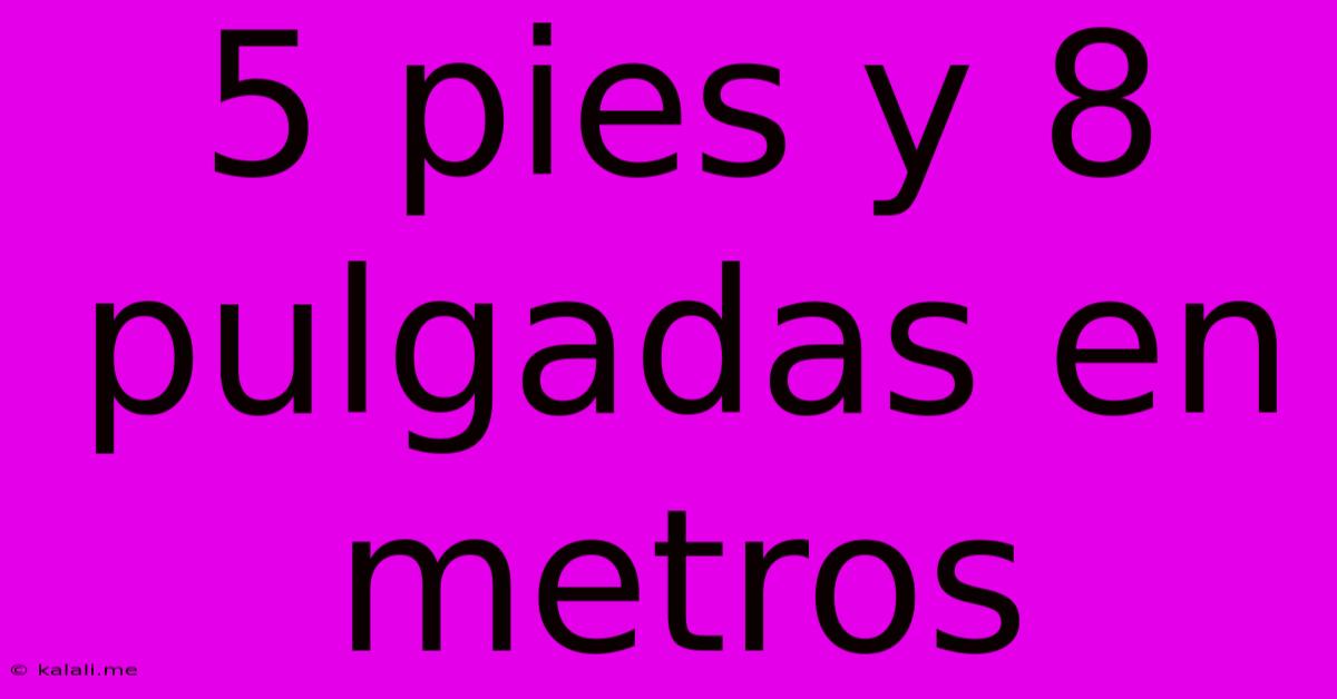 5 Pies Y 8 Pulgadas En Metros