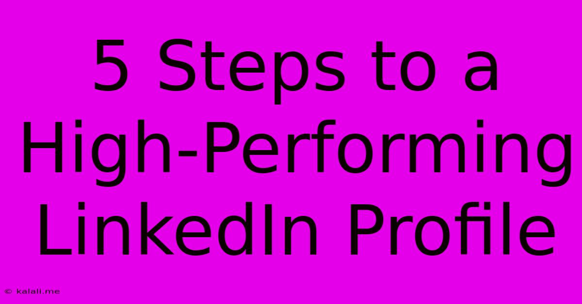 5 Steps To A High-Performing LinkedIn Profile