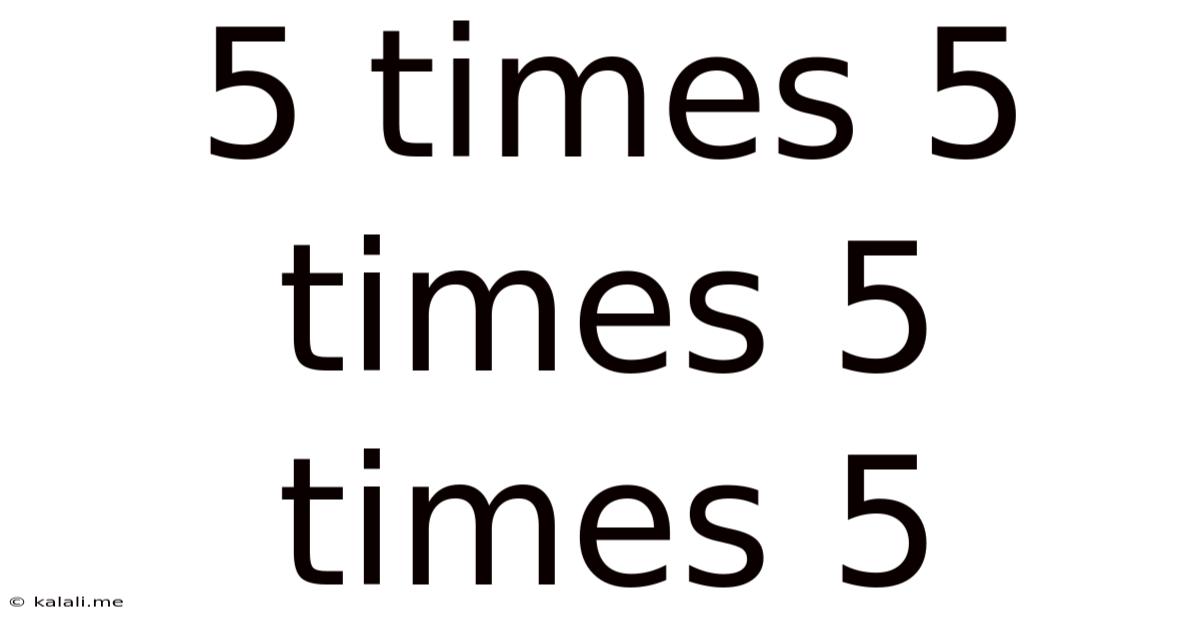 5 Times 5 Times 5 Times 5
