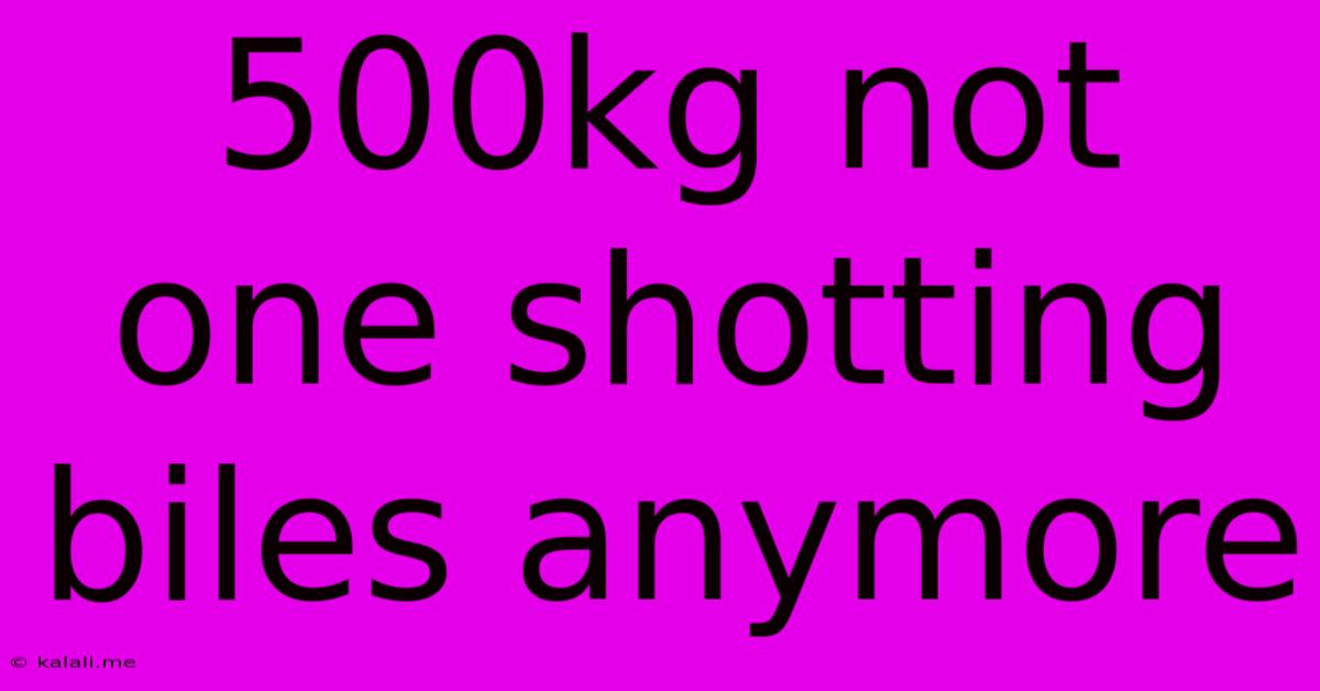 500kg Not One Shotting Biles Anymore