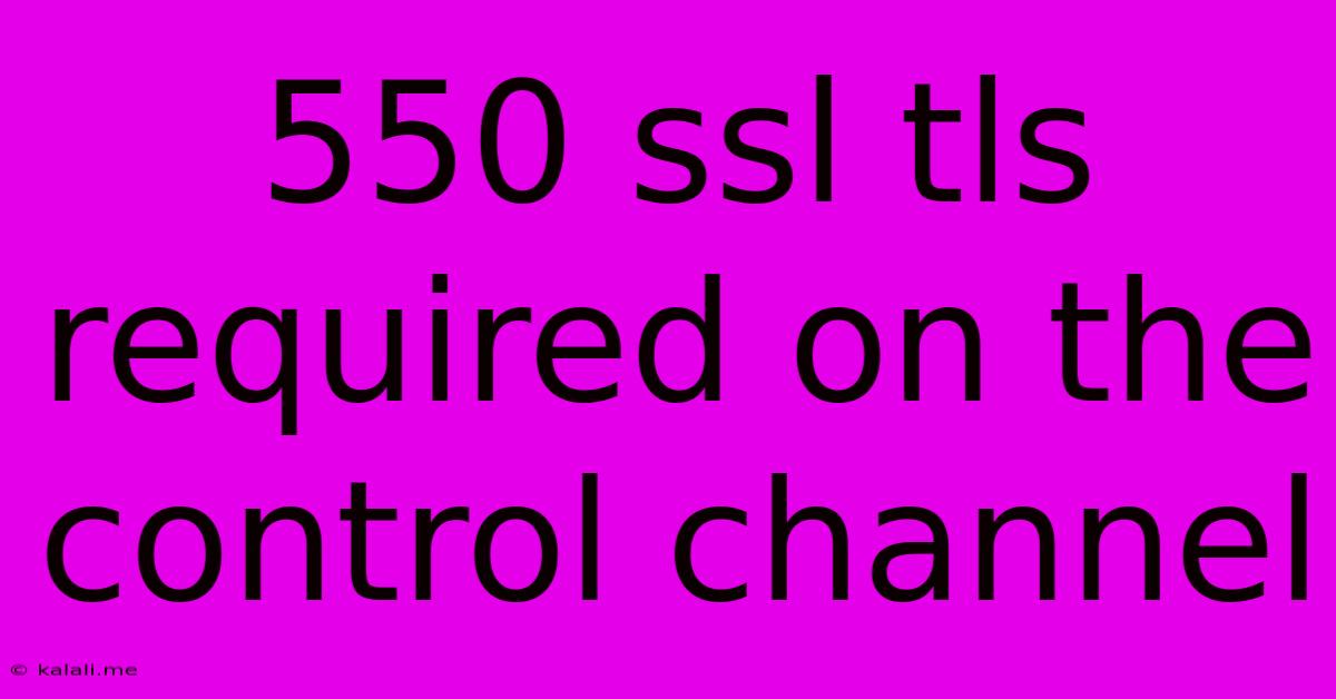 550 Ssl Tls Required On The Control Channel