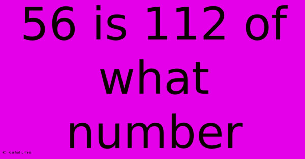 56 Is 112 Of What Number