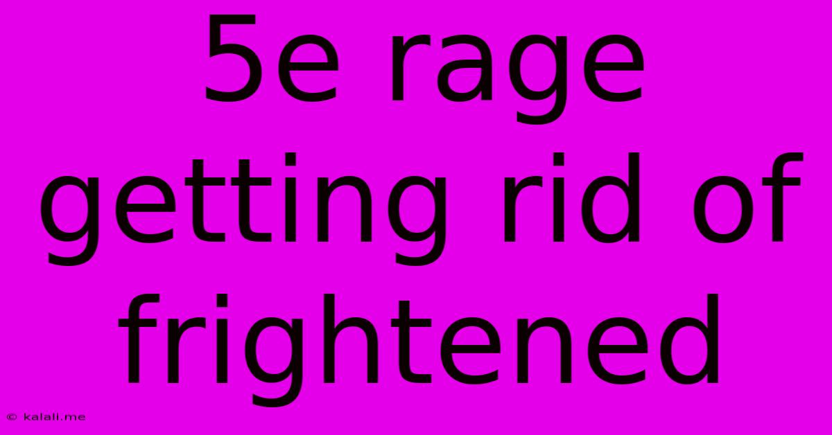 5e Rage Getting Rid Of Frightened